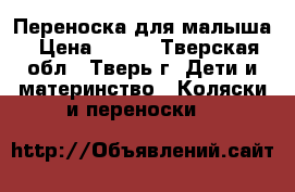 Переноска для малыша › Цена ­ 500 - Тверская обл., Тверь г. Дети и материнство » Коляски и переноски   